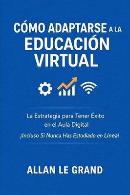 Cmo Adaptarse a la Educacin Virtual: La Estrategia para Tener ?xito en el Aula D