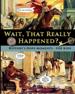 Wait, That Really Happened? - History's Oops Moments - for Kids by Catherine Fet