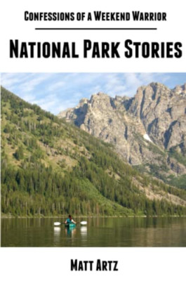 Confessions of a Weekend Warrior: National Park Stories -  NEW Matt Artz 2013