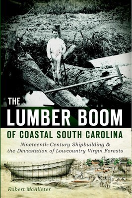 The Lumber Boom of Coastal South Carolina: Nineteenth-Century Shipbuilding...