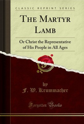 The Martyr Lamb: Or Christ the Representative of His People in All Ages