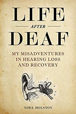 Life after Deaf : My Misadventures in Hearing Loss and Recovery N