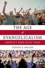 The Age of Evangelicalism : America's Born-Again Years by Steven P. Miller...