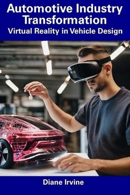 Automotive Industry Transformation: Virtual Reality in Vehicle Design by Diane I