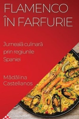 Flamenco n Farfurie: Jurneal? culinar? prin regiunile Spaniei by M?d?lina Castel