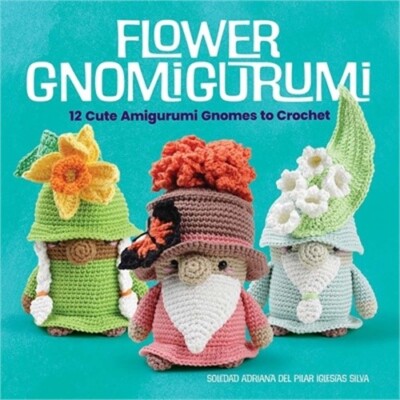 Flower Gnomigurumi: 12 Cute Amigurumi Gnomes to Crochet (Paperback or Softback)