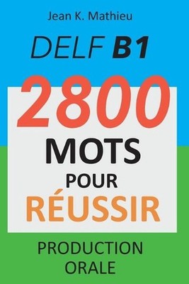 DELF B1 - Production Orale - 2800 mots pour russir by Jean K. Mathieu Paperback