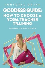 Goddess Guide: How to Choose a Yoga Teacher Training: And Make The Best Decision