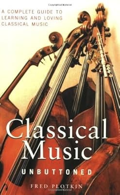 Classical Music Unbuttoned: A Complete Guide to Learning and Loving Classical Mu