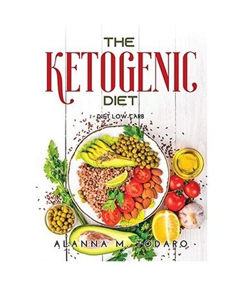 The Ketogenic Diet: Diet Low-Carb, Alanna M Todaro