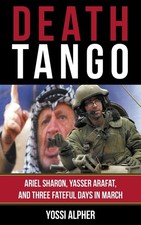 Death Tango: Ariel Sharon, Yasser Arafat, and Three Fateful Days in March by Yos