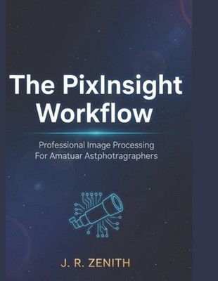 The pixinsight workflow: Professional Image Processing For Amateur Astrophotogra