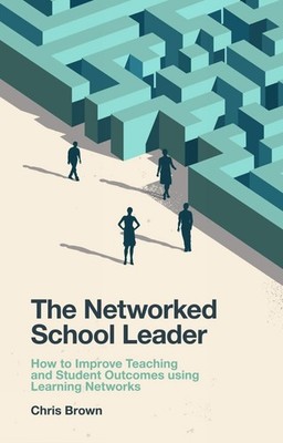 The Networked School Leader: How to Improve Teaching and Student Outcomes using