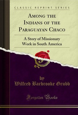 Among the Indians of the Paraguayan Chaco (Classic Reprint)