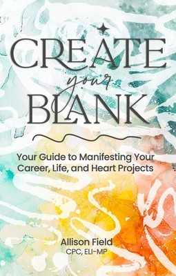 Create Your BLANK: A Guide to Manifesting Your Life, Career, and Heart Projects