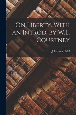On Liberty. With an Introd. by W.L. Courtney John Stuart Mill