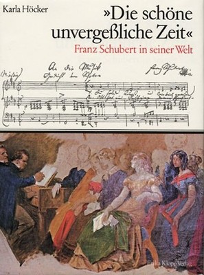 Die schöne unvergessliche Zeit. Franz Schubert in seiner Welt