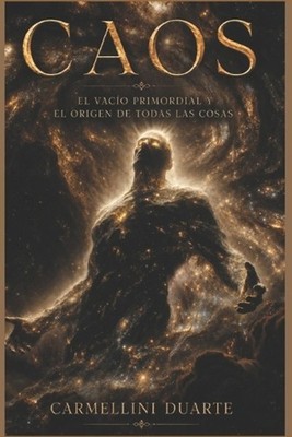 CAOS - El Vaco Primordial y el Origen de Todas las Cosas by Carmellini Duarte (S