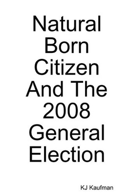 Kj Kaufman | Natural Born Citizen -- And The 2008 General Election | Taschenbuch