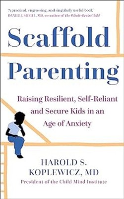 Scaffold Parenting : Raising Resilient, Self-Reliant and Secure K