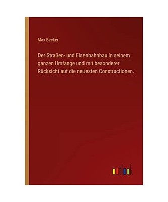 Der Straßen- und Eisenbahnbau in seinem ganzen Umfange und mit besonderer Rück