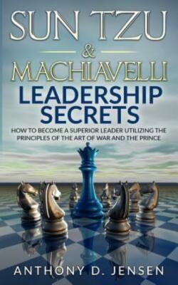 Sun Tzu & Machiavelli Leadership Secrets: How To Become A Superior Leader U...