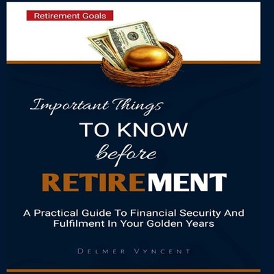 IMPORTANT THINGS TO KNOW BEFORE RETIREMENT A Practical Guide To F