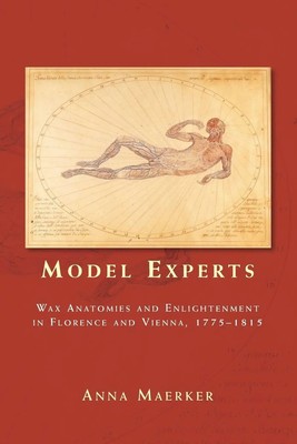 Model experts Wax anatomies and Enlightenment in Florence and Vienna, 1775-1815