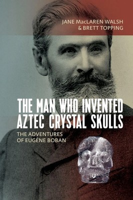 Jane MacLaren Walsh (u. a.) | The Man Who Invented Aztec Crystal Skulls | Buch