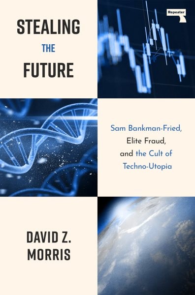 Stealing the Future : Sam Bankman-fried, Elite Fraud, and the Cult of Techno-...