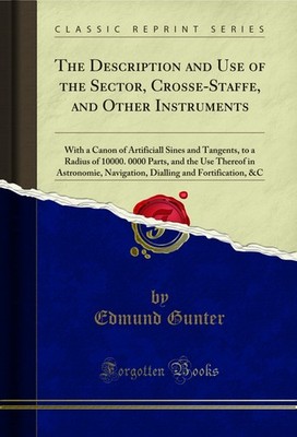 The Description and Use of the Sector, Crosse-Staffe, and Other Instruments