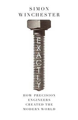 Exactly: How Precision Engineers Created the Mo... by Winchester, Simon Hardback