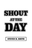 Shout At The Day Steven H. Smith Taschenbuch Kartoniert / Broschiert Englisch