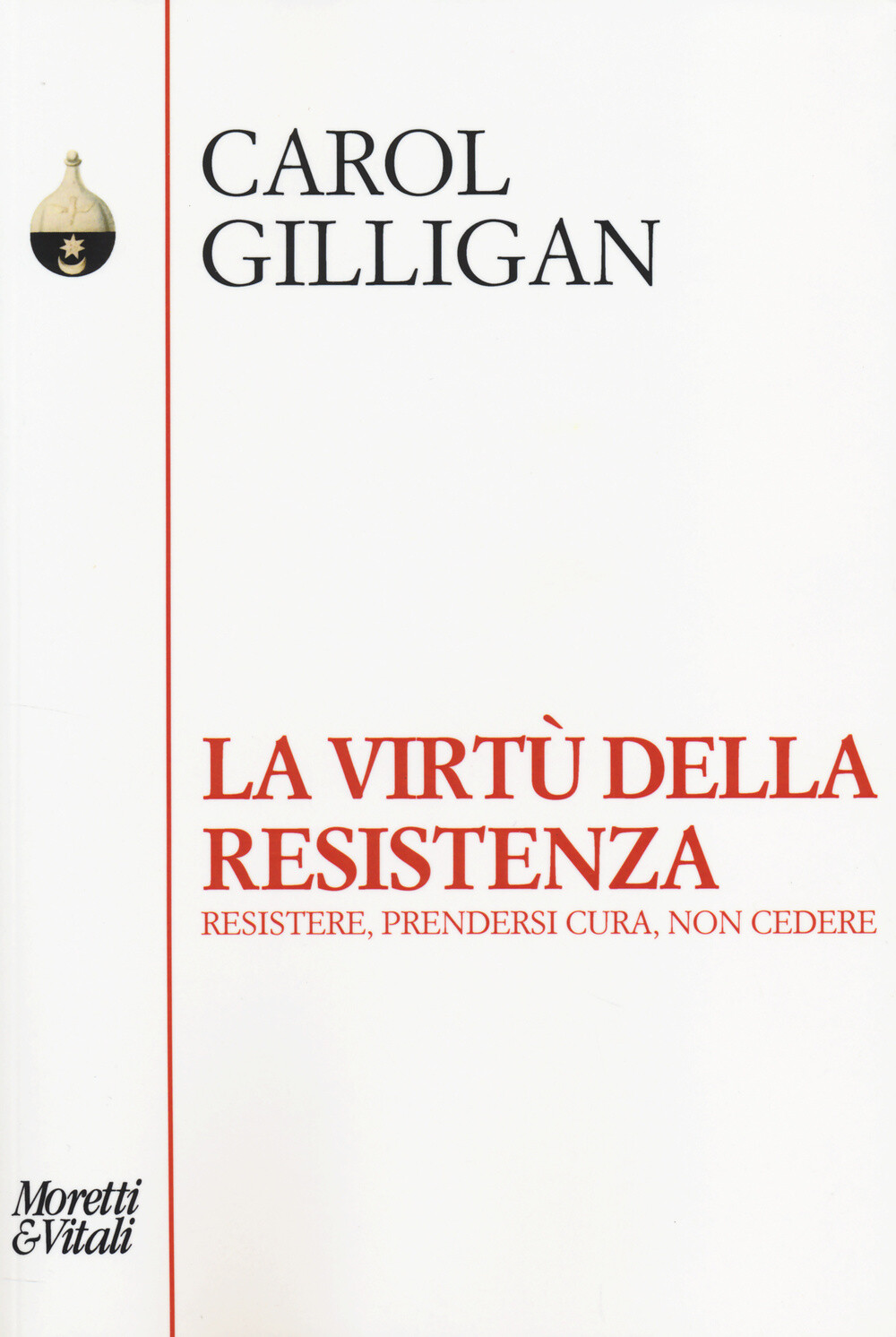 Libri Carol Gilligan - La Virtu Della Resistenza. Resistere, Prendersi Cura, Non