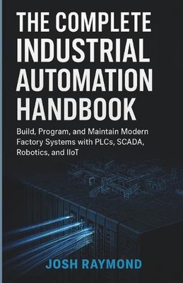 The Complete Industrial Automation Handbook: Build, Program, and Maintain Modern