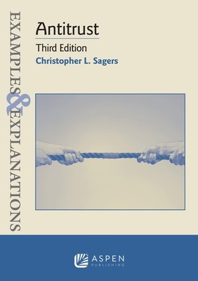 ANTITRUST: THIRD EDITION (EXAMPLES & EXPLANATIONS SERIES) Christopher L. Sagers