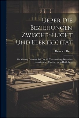 Ueber Die Beziehungen Zwischen Licht Und Elektricit�t: Ein Vortrag Gehalten Bei