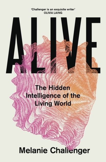 Alive: The Hidden Intelligence of the Living World by Melanie Challenger