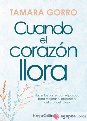 Cuando el corazón llora. Hacer las paces con el pasado para mejorar tu presente 