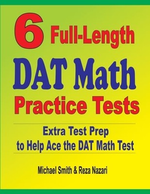 6 Full-Length DAT Math Practice Tests: Extra Test Prep to Help Ace the DAT Math