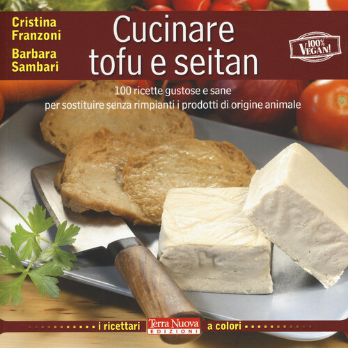 Cucinare Tofu E Seitan. 100 Ricette Gustose E Sane Per Sostituire Senza Rimpiant