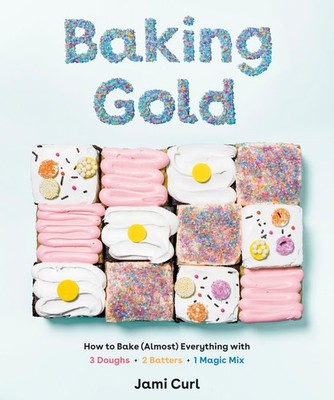Baking Gold: How to Bake (Almost) Everything with 3 Doughs, 2 Batters, and 1...