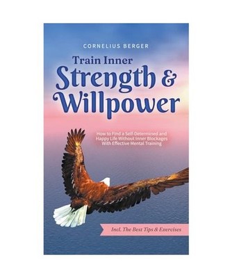 Train Inner Strength & Willpower: How to Find a Self-Determined and Happy Life W