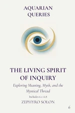 Part 6 - The Living Spirit of Inquiry: Exploring Meaning, Myth, and the Mystical
