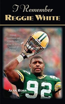 I Remember Reggie White: Friends, Teammates, and Coaches Talk about the NFL's...