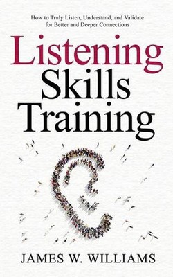 Listening Skills Training: How to Truly Listen, Understand, and Validate for Bet