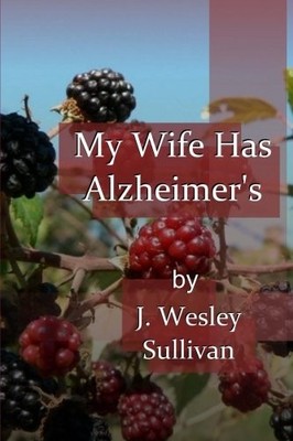 MY WIFE HAS ALZHEIMER'S By J. Wesley Sullivan **BRAND NEW**