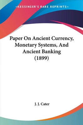 Paper On Ancient Currency, Monetary Systems, And Ancient Banking (1899) Cater