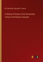 A History Of Greece, From The Earliest Times To The Roman Conquest George W. Gre