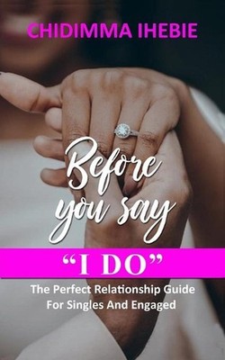Before You Say I Do: The Perfect Relationship Guide For Singles And Engaged by C